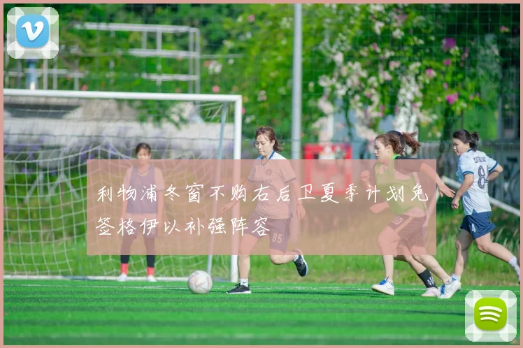 利物浦冬窗不购右后卫夏季计划免签格伊以补强阵容