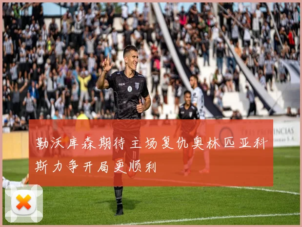 勒沃库森期待主场复仇奥林匹亚科斯力争开局更顺利