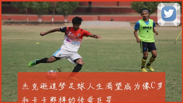 杰克逊追梦足球人生渴望成为像C罗和卡卡那样的传奇巨星