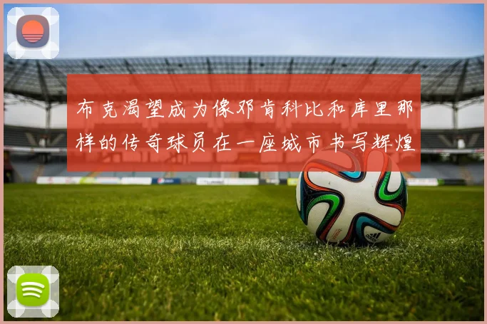 布克渴望成为像邓肯科比和库里那样的传奇球员在一座城市书写辉煌