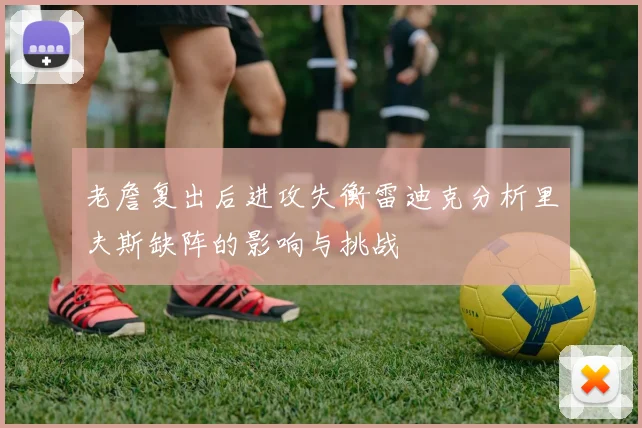 老詹复出后进攻失衡雷迪克分析里夫斯缺阵的影响与挑战