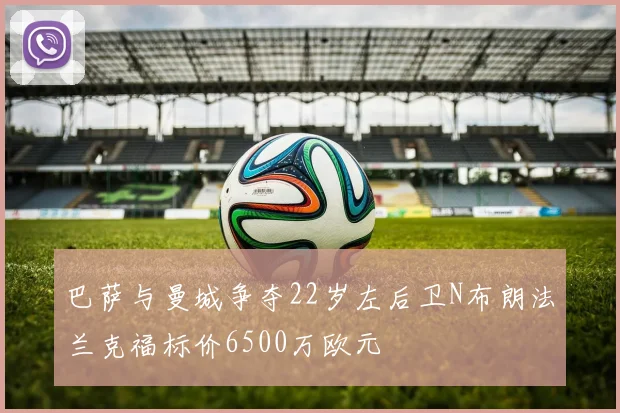 巴萨与曼城争夺22岁左后卫N布朗法兰克福标价6500万欧元