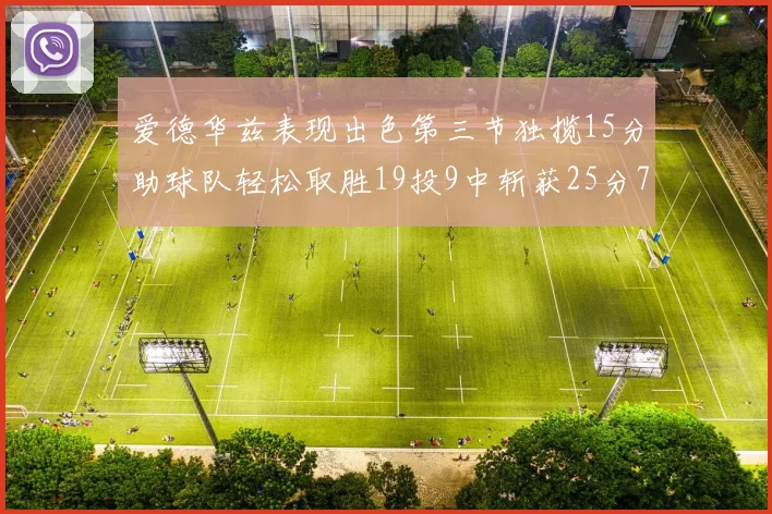 爱德华兹表现出色第三节独揽15分助球队轻松取胜19投9中斩获25分7篮板5助攻